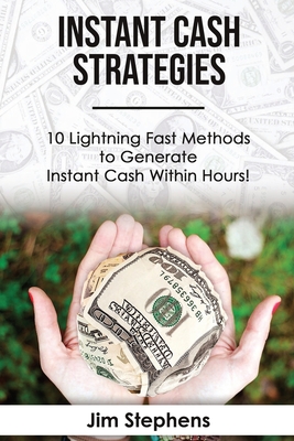 Instant Cash Strategies: 10 Lightning Fast Methods to Generate Instant Cash Within Hours! - Steele, J