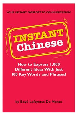 Instant Chinese: How to Express 1,000 Different Ideas with Just 100 Key Words and Phrases! (Mandarin Chinese Phrasebook) - De Mente, Boye Lafayette