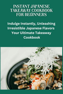 Instant Japanese Take away Cookbook for Beginners: Japanese cuisine, Beginners friendly recipes, quick meals, easy cooking, Bento box ideas, Teriyaki sauce, recipes, sushi basics, Instant Japanese Ta