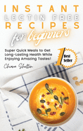 Instant Lectin Free Recipes for Beginners: Super Quick Meals to Get Long-Lasting Health While Enjoying Amazing Tastes!