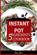 Instant Pot 5 Ingredients Cookbook: Fast Made Faster: Cheap Made Cheaper: Instant Pot for Two: Easy Recipes for Busy People