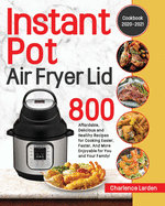 Instant Pot Air Fryer Lid Cookbook 2020-2021: 800 Affordable, Delicious and Healthy Recipes for Cooking Easier, Faster, And More Enjoyable for You and Your Family!