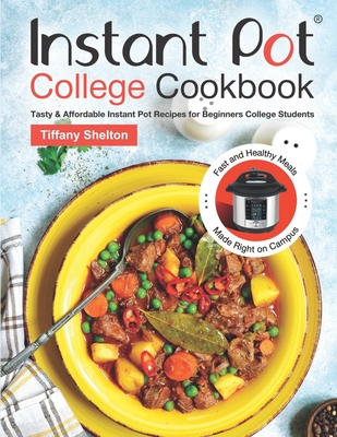 Instant Pot College Cookbook: Tasty & Affordable Instant Pot Recipes for Beginners College Students. Fast and Healthy Meals Made Right on Campus - Shelton, Tiffany