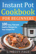 Instant Pot Cookbook for Beginners: 100 Easy, Fast and Healthy Recipes for Your Instant Pot