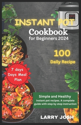 Instant Pot Cookbook for Beginners 2024: Simple and Healthy Instant Pot Recipes, A Complete Guide with Easy Step to Step Instructions - Josh, Larry