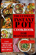 Instant Pot Cookbook for Beginners 2024: Step by Step Guide to Make Your Easy to Prepare Delicious Healthy Homemade Instant Pot Recipes for Beginners and Advanced Users