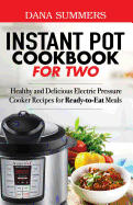 Instant Pot Cookbook for Two: Healthy and Delicious Electric Pressure Cooker Recipes for Ready-To-Eat Meals