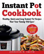 Instant Pot Cookbook: Healthy, Quick and Easy Instant Pot Recipes That Your Family Will Love! the Complete Pressure Cooker Guide. Now with New Step-By-Step Pictures of Our Top 10 Delicious Recipes