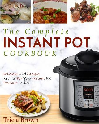 Instant Pot Cookbook: The Complete Instant Pot Cookbook - Delicious and Simple Recipes for Your Instant Pot Pressure Cooker - Brown, Tricia