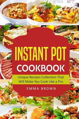 Instant Pot Cookbook: Unique Recipes Collection That Will Make You Cook Like a Pro - Brown, Emma