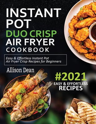 Instant Pot Duo Crisp Air Fryer Cookbook #2021: Easy & Effortless Instant Pot Air Fryer Crisp Recipes For Beginners - Dean, Allison