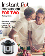 Instant Pot for Two Cookbook: Delicious, Simple and Quick Instant Pot Recipes for Two