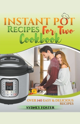 Instant Pot for Two Cookbook: Over 140 Easy and Delicious Recipes - Foster, Sydney