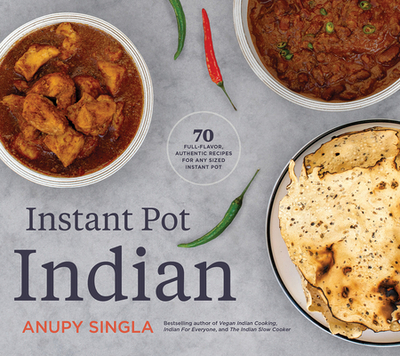 Instant Pot Indian: 70 Full-Flavor, Authentic Recipes for Any Sized Instant Pot - Singla, Anupy
