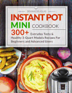 Instant Pot Mini Cookbook: 300+ Everyday Tasty & Healthy 3-Quart Models Recipes for Beginners and Advanced Users