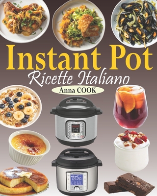 Instant Pot Ricette Italiano: La guida completa Instant Pot con gustose ricette per aiutarvi ad ottenere il massimo dal vostro Instant Pot (Ricettario Instant Pot Italiano) - Cook, Anna