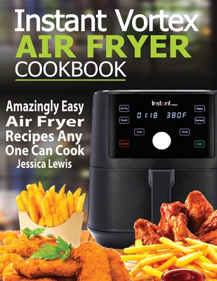 Instant Vortex Air Fryer Cookbook: Amazingly Easy Air Fryer Recipes Any One Can Cook - Lewis, Jessica