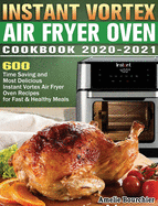 Instant Vortex Air Fryer Oven Cookbook 2020-2021: 600 Time Saving and Most Delicious Instant Vortex Air Fryer Oven Recipes for Fast & Healthy Meals