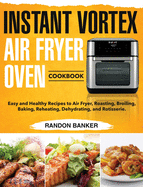 Instant Vortex Air Fryer Oven Cookbook: Easy and Healthy Recipes to Air Fryer, Roasting, Broiling, Baking, Reheating, Dehydrating, and Rotisserie.