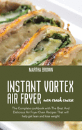 Instant Vortex Air Fryer Oven Crash Course: The Complete cookbook with The Best And Delicious Air Fryer Oven Recipes That will help get lean and lose weight