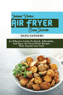 Instant Vortex Air Fryer Oven Secrets: An Effective Guide To Quick, Affordable, And Easy Air Fryer Oven Recipes That Anyone Can Cook