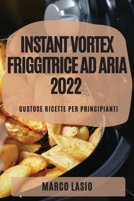 Instant Vortex Friggitrice Ad Aria 2022: Gustose Ricette Per Principianti - Lasio, Marco