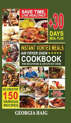 Instant Vortex Meals Air Fryer Oven Cookbook for Beginners & Advanced Users: Quick, Delicious, and Healthy Instant Vortex Air Fryer Recipes on a budget for Everyone. - Haig, Georgia