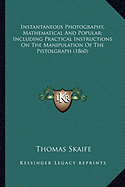 Instantaneous Photography, Mathematical And Popular; Including Practical Instructions On The Manipulation Of The Pistolgraph (1860)