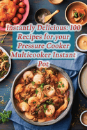 Instantly Delicious: 100 Recipes for your Pressure Cooker Multicooker Instant Pot