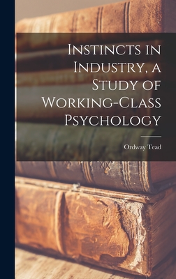 Instincts in Industry, a Study of Working-Class Psychology - Tead, Ordway