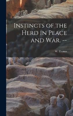 Instincts of the Herd in Peace and war. -- - Trotter, W (Wilfred) 1872-1939 (Creator)