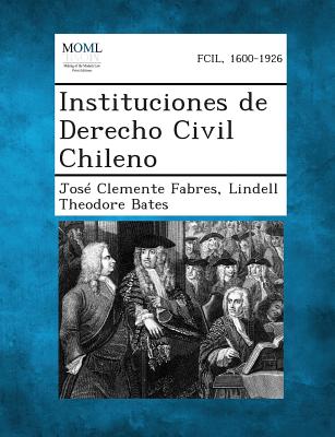 Instituciones de Derecho Civil Chileno - Fabres, Jose Clemente, and Bates, Lindell Theodore