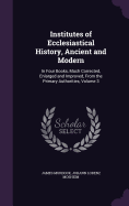 Institutes of Ecclesiastical History, Ancient and Modern: In Four Books, Much Corrected, Enlarged and Improved, From the Primary Authorities, Volume 3