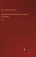 Institutes of ecclesiastical history ancient and modern: Vol. 2