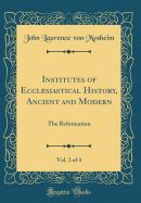 Institutes of Ecclesiastical History, Ancient and Modern, Vol. 3 of 4: The Reformation (Classic Reprint)