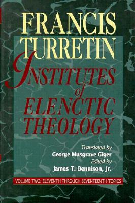 Institutes of Elenctic Theology: Vol. 2: Eleventh Through Seventeenth Topics - Turretin, Francis