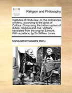 Institutes of Hindu Law: Or, the Ordinances of Menu, According to the Gloss of Culluca. Comprising the Indian System of Duties, Religious and Civil. Verbally Translated from the Original Sanscrit. with a Preface, by Sir William Jones.