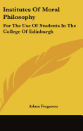 Institutes Of Moral Philosophy: For The Use Of Students In The College Of Edinburgh