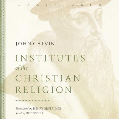 Institutes of the Christian Religion - Calvin, John, and Beveridge, Henry (Translated by), and Souer, Bob, Mr. (Read by)