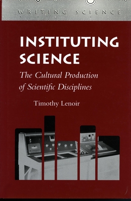 Instituting Science: The Cultural Production of Scientific Disciplines - Lenoir, Timothy