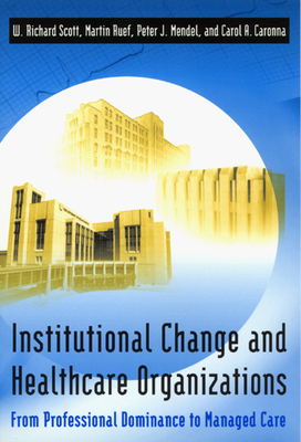Institutional Change and Healthcare Organizations: From Professional Dominance to Managed Care - Scott, W Richard, Professor, and Ruef, Martin, and Mendel, Peter J