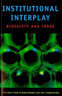 Institutional Interplay: Biosafety and Trade - Young, Oran R, Professor (Editor), and Chambers, W Bradnee (Editor), and Kim, Joy A (Editor)
