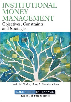 Institutional Money Management: An Inside Look at Strategies, Players, and Practices - Smith, David M. (Editor), and Shawky, Hany A. (Editor)