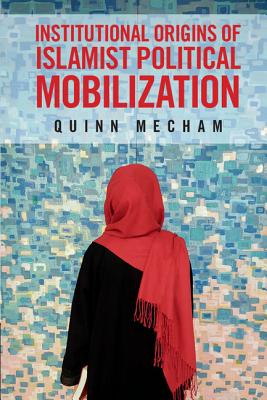 Institutional Origins of Islamist Political Mobilization - Mecham, Quinn