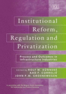 Institutional Reform, Regulation and Privatization: Process and Outcomes in Infrastructure Industries - Knneke, Rolf W (Editor), and Correlj, Aad F (Editor), and Groenewegen, John (Editor)
