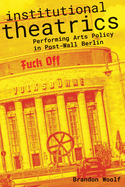 Institutional Theatrics: Performing Arts Policy in Post-Wall Berlin