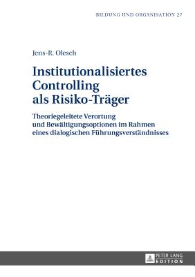 Institutionalisiertes Controlling als Risiko-Traeger: Theoriegeleitete Verortung und Bewaeltigungsoptionen im Rahmen eines dialogischen Fuehrungsverstaendnisses - Gei?ler, Harald, and Olesch, Jens-R