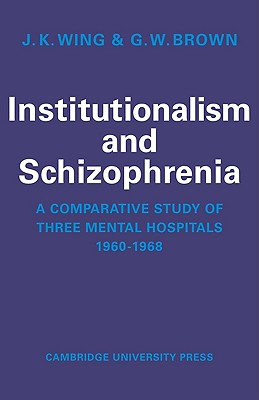 Institutionalism and Schizophrenia: A Comparative Study of Three Mental Hospitals 1960-1968 - Wing, J K, and Brown, G W