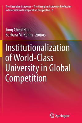 Institutionalization of World-Class University in Global Competition - Shin, Jung Cheol (Editor), and Kehm, Barbara M (Editor)