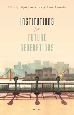 Institutions For Future Generations - Gonzlez-Ricoy, Iigo (Editor), and Gosseries, Axel (Editor)